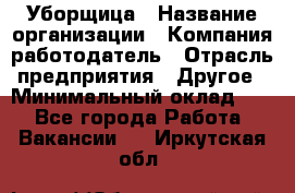 Уборщица › Название организации ­ Компания-работодатель › Отрасль предприятия ­ Другое › Минимальный оклад ­ 1 - Все города Работа » Вакансии   . Иркутская обл.